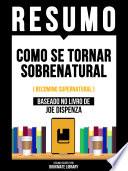 Resumo - Como Se Tornar Sobrenatural (Becoming Supernatural) - Baseado No Livro De Joe Dispenza
