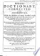 Riders Dictionary, Corrected and Augmented, with the Addition of Many Hundred Words Both Out of the Law, and Out of the Latine, French, and Other Languages ... Whereunto is Joyned a Dictionary Etymological ... Now Newly Corrected and Much Augmented by Francis Holy-Oke