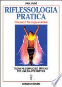 Riflessologia pratica. L'incontro tra corpo e anima. Tecniche semplici ed efficaci per una salute olistica