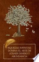 Riquezas infinitas: domina el arte de atraer dinero y abundancia