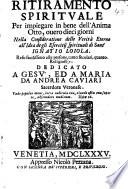 Ritiramento spirituale per impiegare in bene dell'anima otto, ouero dieci giorni nella consideratione delle verità eterne all'idea delgi Esercitij spirituali di Sant'Ignatio Loiola, etc