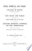Rules, Formulæ, and Tables, for the valuation of estates, in possession or in reversion; with new rules and tables for ascertaining the correct market value or fair price to be given for annuities, reversions, advowsons, and next presentations, etc
