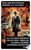 S.S. VAN DINE Premium Collection: Thriller Classics, Murder Mysteries, Detective Tales
