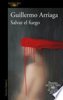 Salvar el fuego (Premio Alfaguara 2020) / Saving the Fire