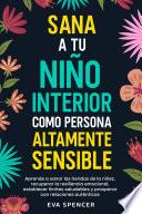 Sana a tu niño interior como persona altamente sensible: Aprende a sanar las heridas de la niñez, recuperar la resiliencia emocional, establecer límites saludables y prosperar con relaciones auténticas