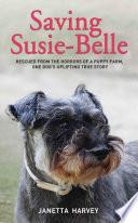 Saving Susie-Belle - Rescued from the Horrors of a Puppy Farm, One Dog's Uplifting True Story