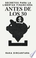 Secretos para la libertad financiera antes de los 30: Maneja tu lana sin complicaciones para principiantes