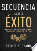 Secuencia Hacia El Éxito: Tres Cosas Que Te Pueden Llevar a Cualquier Lugar En Tu Vida