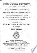 Semanario erudito, que comprehende varias obras inéditas, críticas, morales, instructivas, políticas, históricas, satíricas y jocosas de nuestro mejores autores antiguos y modernos