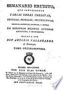 Semanario erudito, que comprehende varias obras inéditas, críticas, morales, instructivas, políticas, históricas, satíricas y jocosas de nuestro mejores autores antiguos y modernos