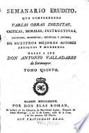 Semanario erudito, que comprehende varias obras inéditas, críticas, morales, instructivas, políticas, históricas, satíricas y jocosas de nuestro mejores autores antiguos y modernos