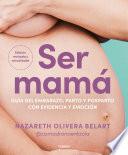 Ser mamá. Guía del embarazo, parto y posparto con evidencia y emoción