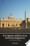 Si la iglesia católica no es, entonces ninguna es