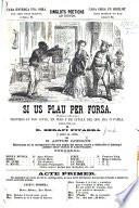 Si us plau per forsa. Proverbi en dos actes, en vers y en catalá del que ara 's parla, etc. Segona edició
