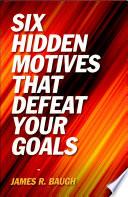 Six Hidden Motives That Defeat Your Goals