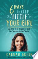 Six Ways to Keep the “Little” in Your Girl