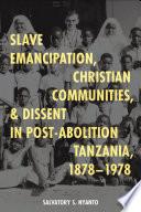 Slave Emancipation, Christian Communities, and Dissent in Post-Abolition Tanzania, 1878-1978