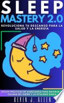 Sleep Mastery 2.0 - Revoluciona Tu Descanso Para La Salud Y La Energía