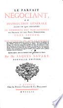 “Le” parfait negociant ou instruction generale pour ce, qui regarde le commerce des marchandises de France et des pays etrangers ... enrichi d'augmentations par Jacq. Savary Desbruslons. Nouv. ed. revue, et corr. ... augmentee de l'art des lettres de Change par Dupuis de la Serra et du traite des changes etrange par Claude Nolot