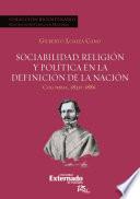 Sociabilidad, religión y política en la definición de la Nación. Colombia 1820-1886