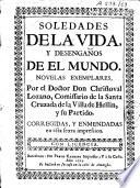 Soledades de la vida, y desengaños de el mundo. Novelas exemplares, por el doctor Don Christoval Lozano, comissario de la Santa Cruzada de la villa de Hellin, y su Partido. Corregidas, y enmendadas en esta sexta impression