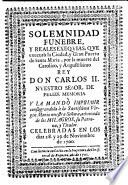 Solemnidad funebre, y reales exequias, que executò la Ciudad, y Gran Puerto de Santa Maria, por la muerte del ... Rey don Carlos II ... y la mandò imprimir consagrandola a la Santissima Virgen Maria ... advocada de los Milagros, su patrona, y titular, celebradas en los dias 28 y 29 de noviembre de 1700