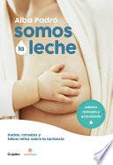 Somos la leche: Dudas, consejos y falsos mitos sobre la lactancia / We Are Milk: Doubts, advice, and false myths about breastfeeding