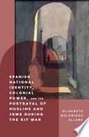 Spanish National Identity, Colonial Power, and the Portrayal of Muslims and Jews During the Rif War (1909-27)