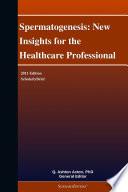 Spermatogenesis: New Insights for the Healthcare Professional: 2011 Edition