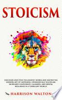 Stoicism: Discover How Stoic Philosophy Works and Master the Modern Art of Happiness, Stronger Self Discipline, Increased Confidence, Calmness, and Mental Resilience in a Turbulent World!