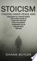 Stoicism: Finding Inner Peace and Resilience in a Chaotic World (The Ultimate Guide to Learn and Practice Stoic Philosophy in Modern Life by Dealing With Emotion)