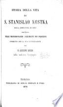 Storia della vita di S. Stanislao Kostka ... compilata sulle testimonianze giuridiche dei processi formatisi per la sua canonizzazione