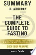 Summary: Dr. Jason Fung's the Complete Guide to Fasting: Heal Your Body Through Intermittent, Alternate-Day, ...