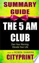 Summary Guide the 5 Am Club: Own Your Morning. Elevate Your Life Book by Robin Sharma
