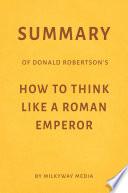 Summary of Donald Robertson’s How to Think Like a Roman Emperor by Milkyway Media
