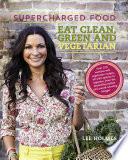 Supercharged Food: Eat Clean, Green and Vegetarian