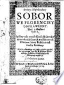 Swięty á Powszechny SOBOR WE FLORENCIEY ODPRAWIONY: Albo, z Grekami VNIA. Spisany ode trzech Kośćioła greckie[g]o ná to od nich sámych wysádzonych Pisárzow: ktory Po łácinie iest trochę skrocony