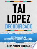 Tai Lopez Decodificado - Explora La Mente Del Inversor Y Empresario De Fama Mundial