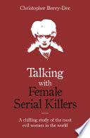 Talking with Female Serial Killers - A chilling study of the most evil women in the world