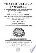 TEATRO CRITICO UNIVERSAL, ó Discursos varios en todo género de materias, para desengaño de errores comunes: ESCRITO POR EL MUY ILUSTRE SEÑOR D. FR. BENITO GERÓNYMO FEYJOÓ Y MONTENEGRO, Maestro General del Orden de San Benito, del Consejo de S.M. [et]c