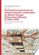 Techumbres polícromas en templos jesuitas construidos en Nueva Vizcaya (Chihuahua, México) S. XVII y XVIII