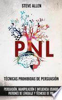 Técnicas Prohibidas de Persuasión, Manipulación E Influencia Usando Patrones de Lenguaje y Técnicas de Pnl (2a Edición)
