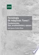 TECNOLOGÍA DE MÁQUINAS. TOMO I. FUNDAMENTOS. EJES, ACOPLAMIENTOS Y APOYOS