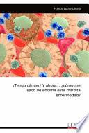 ¡Tengo cáncer! Y ahora... ¿cómo me saco de encima esta maldita enfermedad?