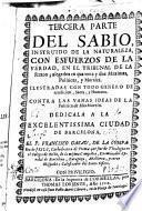 Tercera parte del sabio instruído de la naturaleza, con esfuerzos de la verdad, en el Tribunal de la razón, alegados en quarenta y dos máximas políticas y morales ... contra las vanas ideas de la Política de Machiavelo