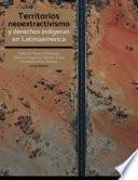 Territorios, neoextractivismo y derechos indígenas en Latinoamérica.