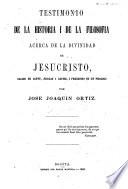 Testimonio de la Historia i de la Filosofia, acerca de la Divinidad de Jesucristo, sacado de Cantu, (Historia Universal) Nicolas (Estudios sobre el Cristianismo, t. III.) i Gaume, (Catec. de persev.) i precedido di un prologo por J. J. Ortiz