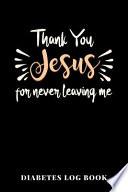Thank You Jesus For Never Leaving Me Diabetes Log Book