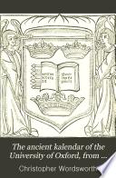 The Ancient Kalendar of the University of Oxford, from Documents of the Fourteenth to the Seventeenth Century