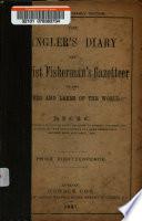 The Angler's Diary and Tourist Fisherman's Gazetteer of the Rivers and Lakes of the World ...